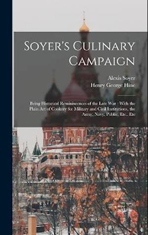 Soyer's Culinary Campaign: Being Historical Reminiscences of the Late war : With the Plain art of Cookery for Military and Civil Institutions, the Arm