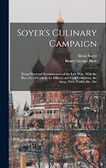 Soyer's Culinary Campaign: Being Historical Reminiscences of the Late war : With the Plain art of Cookery for Military and Civil Institutions, the Arm