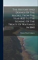 The History And Doings Of The Maoris, From The Year 1820 To The Signing Of The Treaty Of Waitangi In 1840 
