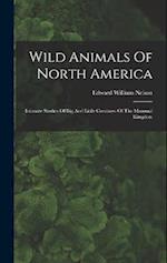 Wild Animals Of North America: Intimate Studies Of Big And Little Creatures Of The Mammal Kingdom 