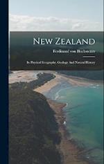 New Zealand: Its Physical Geography, Geology And Natural History 