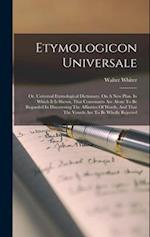 Etymologicon Universale: Or, Universal Etymological Dictionary. On A New Plan. In Which It Is Shewn, That Consonants Are Alone To Be Regarded In Disco