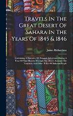 Travels In The Great Desert Of Sahara In The Years Of 1845 & 1846: Containing A Narrative Of Personal Adventures During A Tour Of Nine Months Through 