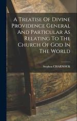 A Treatise Of Divine Providence General And Particular As Relating To The Church Of God In The World 