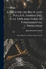 A Treatise on Belts and Pulleys. Embracing Full Explanations of Fundamental Principles; Proper Disposition of Pulleys; Rules, Formulas 