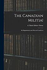 The Canadian Militia!: Its Organization and Present Condition 
