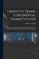 Crofutt's Trans-continental Tourist's Guide: ... Over The Union Pacific Railroad, Central Pacific Railroad Of Cal., Their Branches And Connections By 