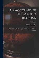 An Account Of The Arctic Regions: With A History And Description Of The Northern Whale-fishery; Volume 1 
