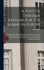 A Visit To Thirteen Asylums For The Insane In Europe: To Which Are Added A Brief Notice Of Similar Institutions In Transatlantic Countries And In The 