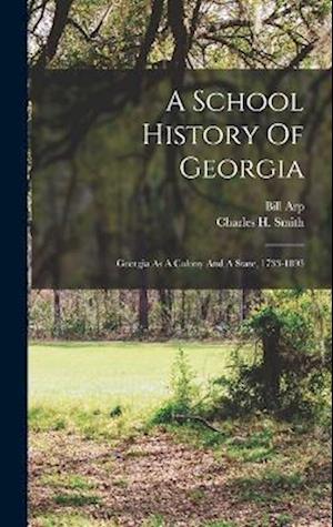 A School History Of Georgia: Georgia As A Colony And A State, 1733-1893