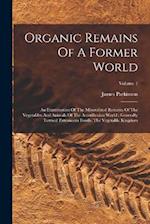 Organic Remains Of A Former World: An Examination Of The Mineralized Remains Of The Vegetables And Animals Of The Antediluvian World : Generally Terme