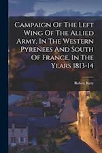 Campaign Of The Left Wing Of The Allied Army, In The Western Pyrenees And South Of France, In The Years 1813-14 