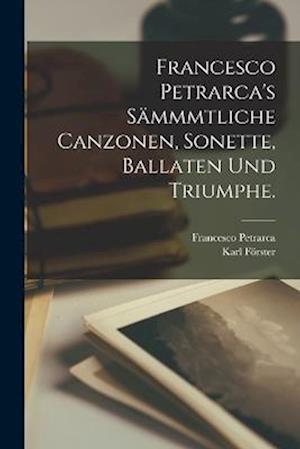 Francesco Petrarca's Sämmmtliche Canzonen, Sonette, Ballaten und Triumphe.