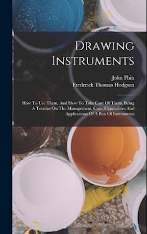 Drawing Instruments: How To Use Them, And How To Take Care Of Them. Being A Treatise On The Management, Care, Capabilities And Applications Of A Box O