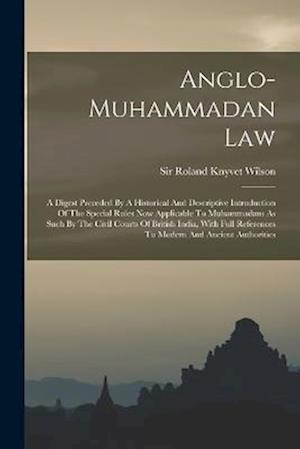 Anglo-muhammadan Law: A Digest Preceded By A Historical And Descriptive Introduction Of The Special Rules Now Applicable To Muhammadans As Such By The