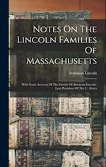 Notes On The Lincoln Families Of Massachusetts: With Some Account Of The Family Of Abraham Lincoln, Late President Of The U. States 