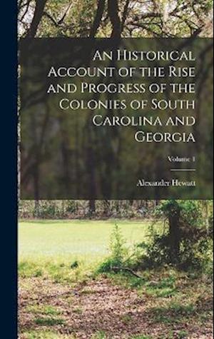 An Historical Account of the Rise and Progress of the Colonies of South Carolina and Georgia; Volume 1