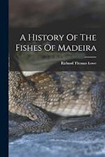 A History Of The Fishes Of Madeira 