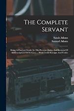 The Complete Servant: Being A Practical Guide To The Peculiar Duties And Business Of All Descriptions Of Servants ... With Useful Receipts And Tables 