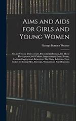 Aims and Aids for Girls and Young Women: On the Various Duties of Life, Physical, Intellectual, And Moral Development; Self-Culture, Improvement, Dres