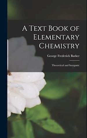 A Text Book of Elementary Chemistry: Theoretical and Inorganic