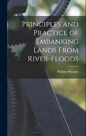 Principles and Practice of Embanking Lands From River-Floods