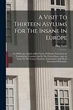 A Visit To Thirteen Asylums For The Insane In Europe: To Which Are Added A Brief Notice Of Similar Institutions In Transatlantic Countries And In The 