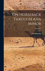 On Horseback Through Asia Minor; Volume I 
