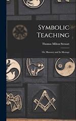 Symbolic Teaching: Or, Masonry and Its Message 