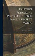 Francisci Petrarcae Epistolæ de Rebus Familiaribus et Vari 