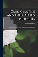 Glue, Gelatine and Their Allied Products: A Practical Handbook for the Manufacturer & Agriculturist 