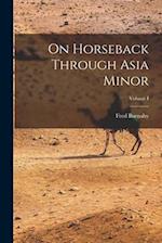 On Horseback Through Asia Minor; Volume I 