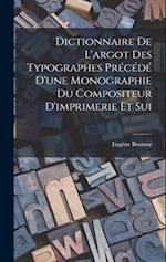Dictionnaire de L'argot des Typographes Précédé D'une Monographie du Compositeur D'imprimerie et Sui 