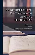 Aristarchus; Sive, de Contemptu Linguae Teutonicae: Und Buch von der Deutschen Poeterey 