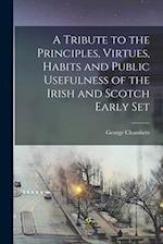 A Tribute to the Principles, Virtues, Habits and Public Usefulness of the Irish and Scotch Early Set 