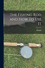 The Fishing Rod and How To Use It 