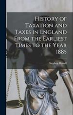 History of Taxation and Taxes in England From the Earliest Times to the Year 1885 