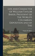 Life and Character of William Taylor Baker, President of The World's Columbian Exposition and of The 