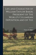 Life and Character of William Taylor Baker, President of The World's Columbian Exposition and of The 