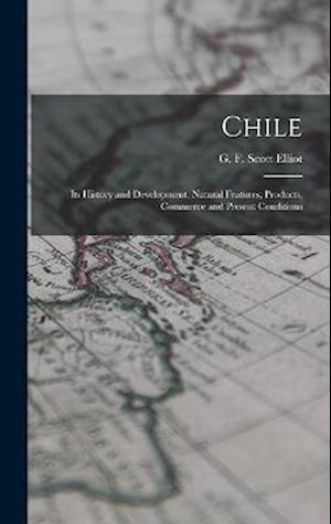 Chile: Its History and Development, Natural Features, Products, Commerce and Present Conditions