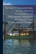 Recent Foraminifera. A Descriptive Catalogue of Specimens Dredged by the U.S. Fish Commission Steame 