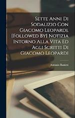 Sette Anni Di Sodalizio Con Giacomo Leopardi. [Followed By] Notizia Intorno Alla Vita Ed Agli Scritti Di Giacomo Leopardi