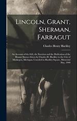 Lincoln, Grant, Sherman, Farragut: An Account of the Gift, the Erection and the Dedication of the Bronze Statues Given by Charles H. Hackley to the Ci