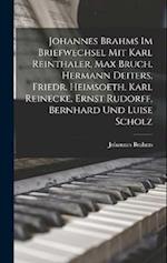 Johannes Brahms Im Briefwechsel Mit Karl Reinthaler, Max Bruch, Hermann Deiters, Friedr. Heimsoeth, Karl Reinecke, Ernst Rudorff, Bernhard Und Luise S