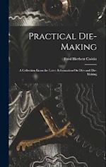 Practical Die-Making: A Collection From the Latest Information On Dies and Die-Making 