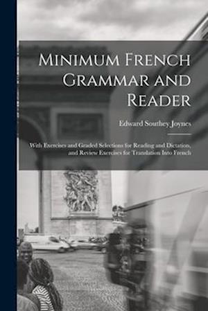Minimum French Grammar and Reader: With Exercises and Graded Selections for Reading and Dictation, and Review Exercises for Translation Into French