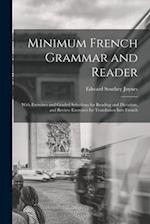 Minimum French Grammar and Reader: With Exercises and Graded Selections for Reading and Dictation, and Review Exercises for Translation Into French 