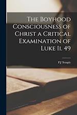 The Boyhood Consciousness of Christ [Microform] a Critical Examination of Luke ii. 49 