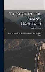 The Siege of the Peking Legations: Being the Diary of the Rev. Roland Allen ... With Maps and Plans 