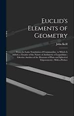 Euclid's Elements of Geometry: From the Latin Translation of Commandine. to Which Is Added, a Treatise of the Nature of Arithmetic of Logarithms ; Lik